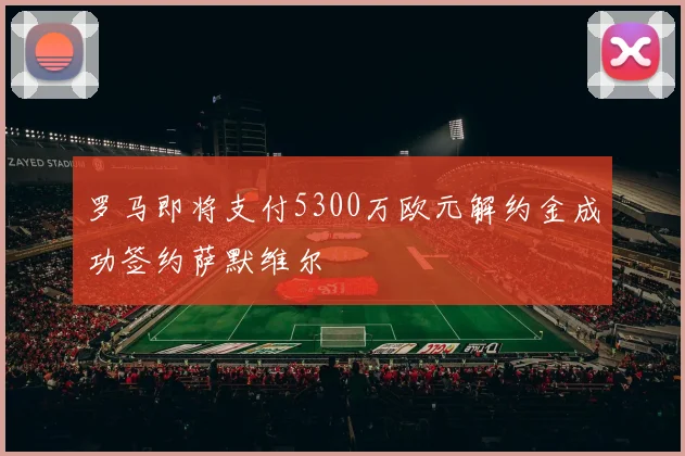 罗马即将支付5300万欧元解约金成功签约萨默维尔