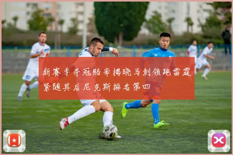 新赛季夺冠赔率揭晓马刺领跑雷霆紧随其后尼克斯排名第四