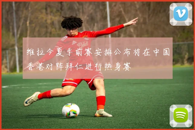 维拉今夏季前赛安排公布将在中国香港对阵拜仁进行热身赛