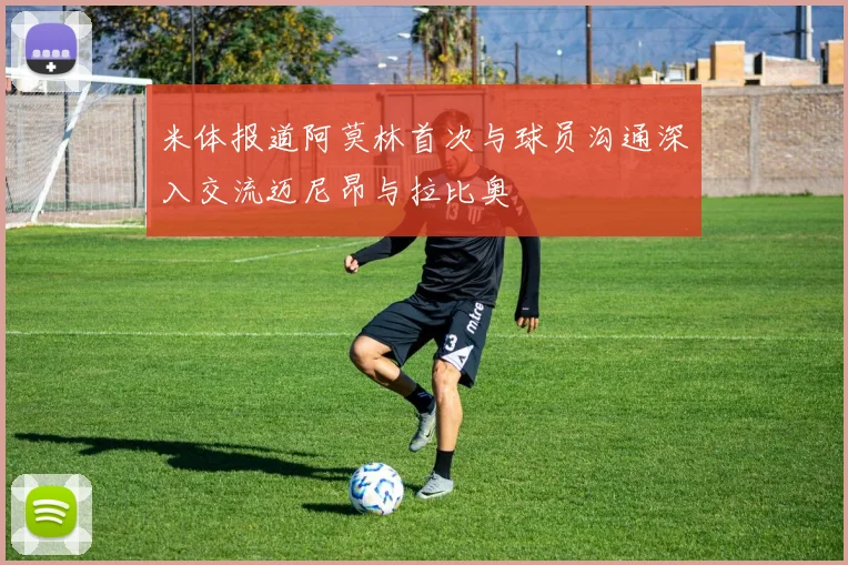 米体报道阿莫林首次与球员沟通深入交流迈尼昂与拉比奥