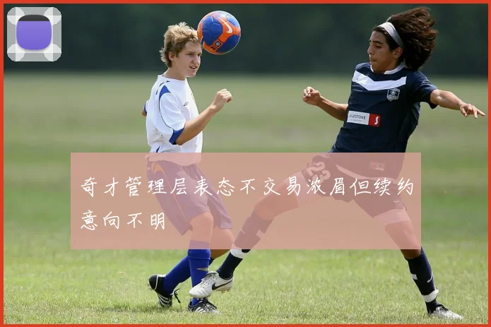 奇才管理层表态不交易浓眉但续约意向不明