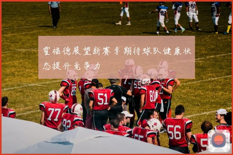 霍福德展望新赛季期待球队健康状态提升竞争力