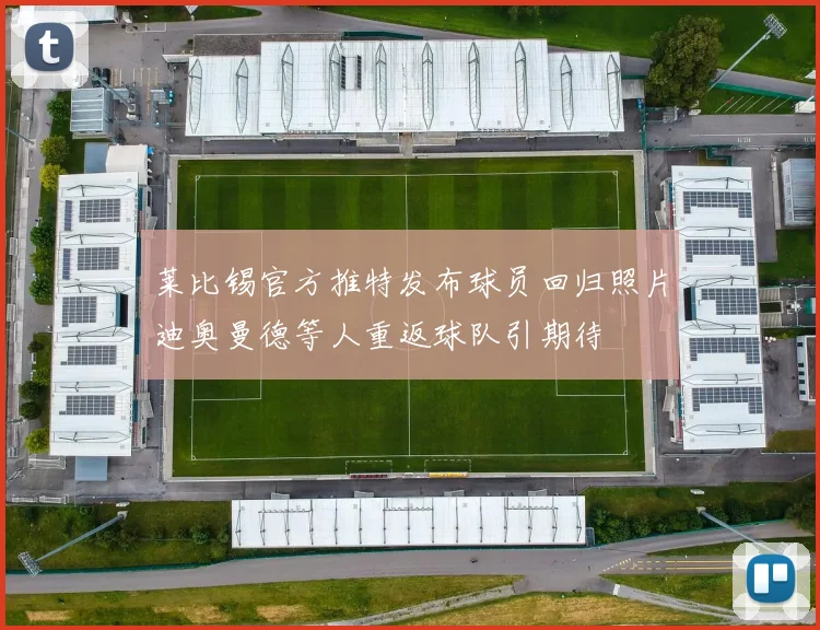 莱比锡官方推特发布球员回归照片迪奥曼德等人重返球队引期待