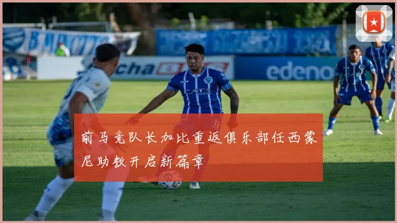 前马竞队长加比重返俱乐部任西蒙尼助教开启新篇章
