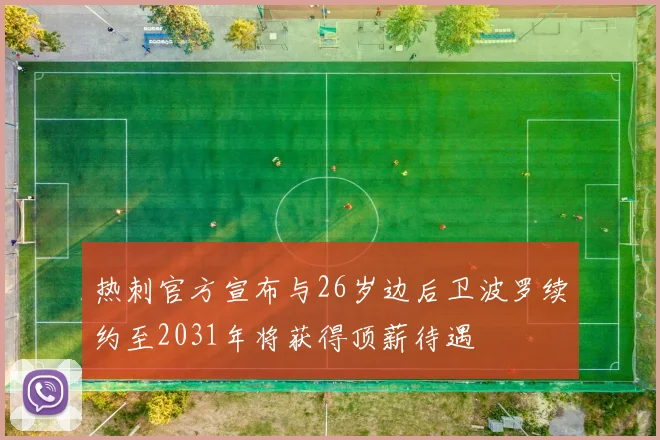 热刺官方宣布与26岁边后卫波罗续约至2031年将获得顶薪待遇