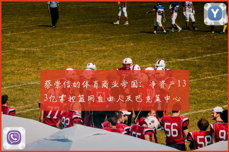 蔡崇信的体育商业帝国:净资产133亿掌控篮网自由人及巴克莱中心