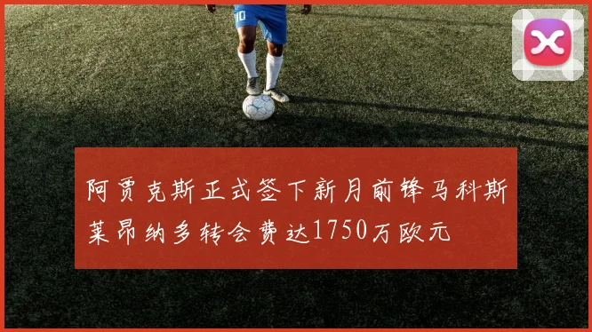 阿贾克斯正式签下新月前锋马科斯莱昂纳多转会费达1750万欧元