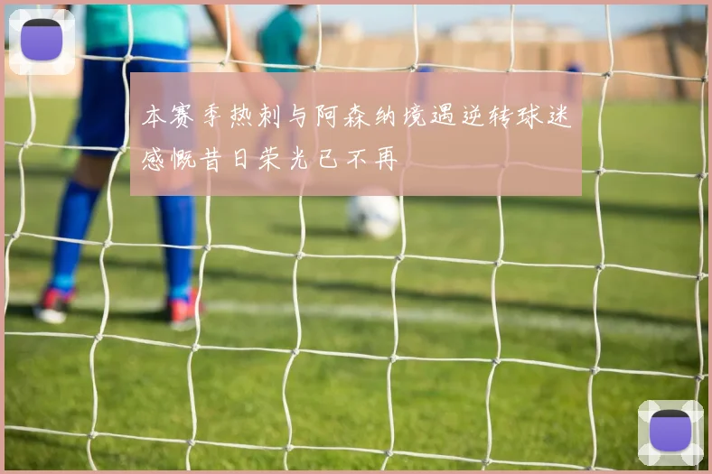 本赛季热刺与阿森纳境遇逆转球迷感慨昔日荣光已不再