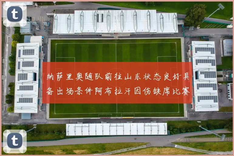 纳萨里奥随队前往山东状态良好具备出场条件阿布拉汗因伤缺席比赛