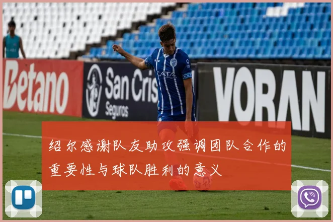 绍尔感谢队友助攻强调团队合作的重要性与球队胜利的意义